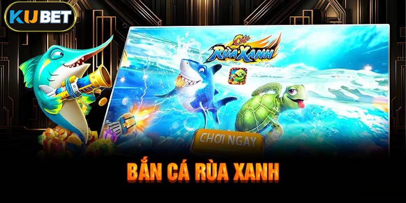 Bắn cá rùa xanh Kubet