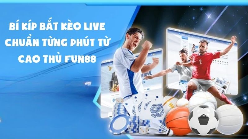 Bí Kíp Bắt Kèo Live Chuẩn Từng Phút Từ Cao Thủ Fun88